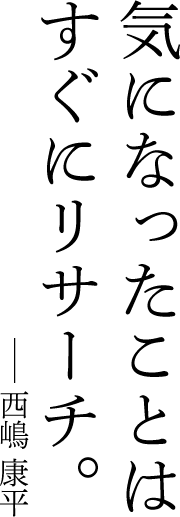 気になったことはすぐにリサーチ。