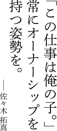 「この仕事は俺の子。」常にオーナーシップを持つ姿勢を。