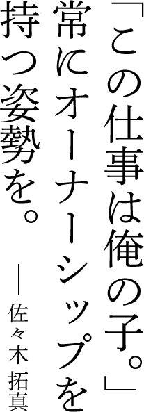 「この仕事は俺の子。」常にオーナーシップを持つ姿勢を。