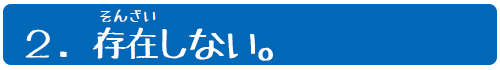 ２．存在(そんざい)しない。