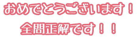おめでとうございます！全問正解です！！