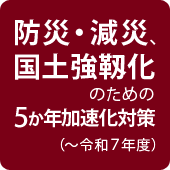 防災・減災、国土強靱化のための５か年加速化対策