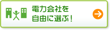 電力会社を自由に選ぶ!