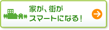 家が、街がスマートになる!