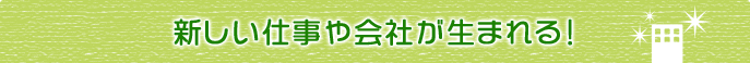 新しい仕事や会社が生まれる!