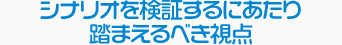 シナリオを検証するにあたり踏まえるべき視点