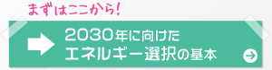 まずはここから！2030年に向けたエネルギー選択の基本