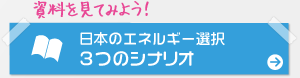 資料を見てみよう！日本のエネルギー選択3つのシナリオ