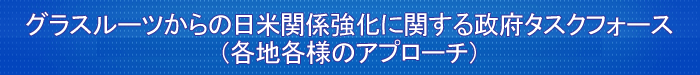 グラスルーツからの日米関係強化に関する政府タスクフォース（各地各様のアプローチ）